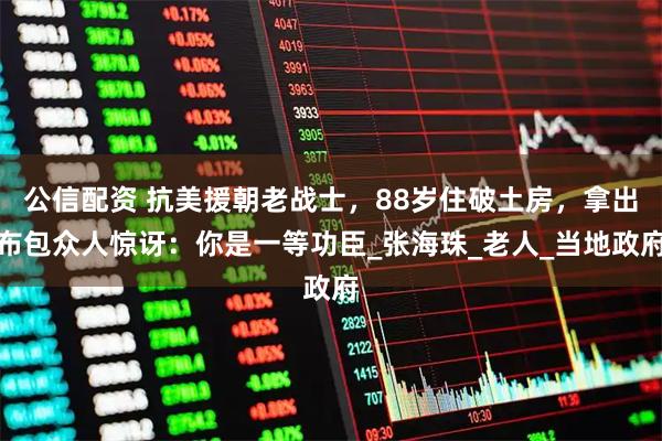 公信配资 抗美援朝老战士，88岁住破土房，拿出布包众人惊讶：你是一等功臣_张海珠_老人_当地政府