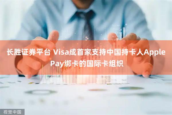 长胜证券平台 Visa成首家支持中国持卡人Apple Pay绑卡的国际卡组织