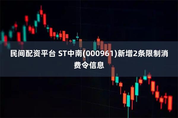 民间配资平台 ST中南(000961)新增2条限制消费令信息