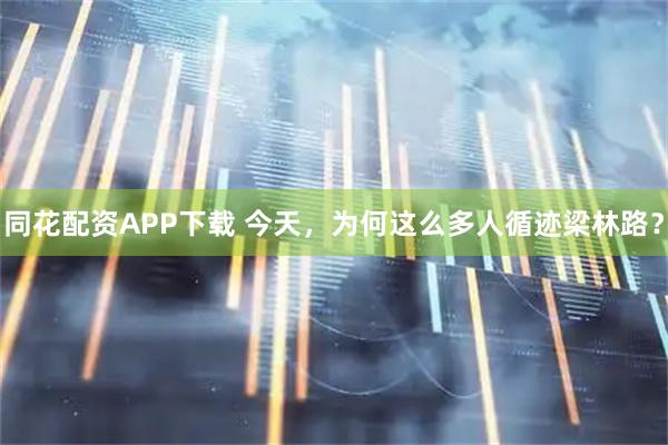 同花配资APP下载 今天，为何这么多人循迹梁林路？