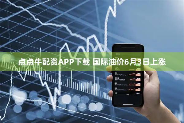 点点牛配资APP下载 国际油价6月3日上涨